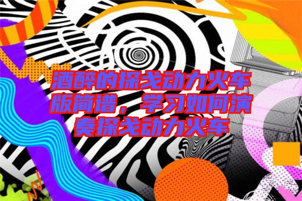 酒醉的探戈動(dòng)力火車版簡(jiǎn)譜，學(xué)習(xí)如何演奏探戈動(dòng)力火車