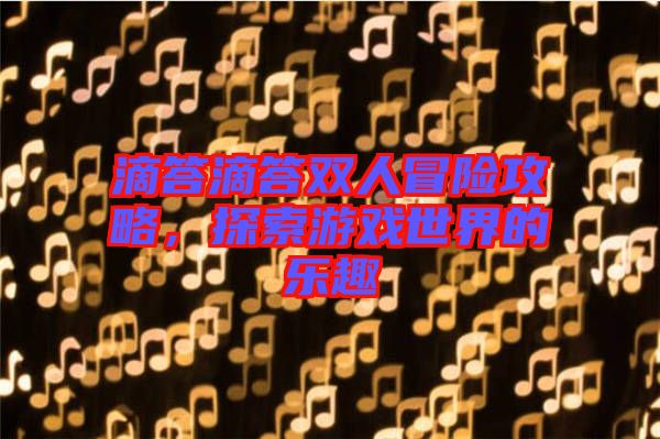 滴答滴答雙人冒險(xiǎn)攻略，探索游戲世界的樂趣