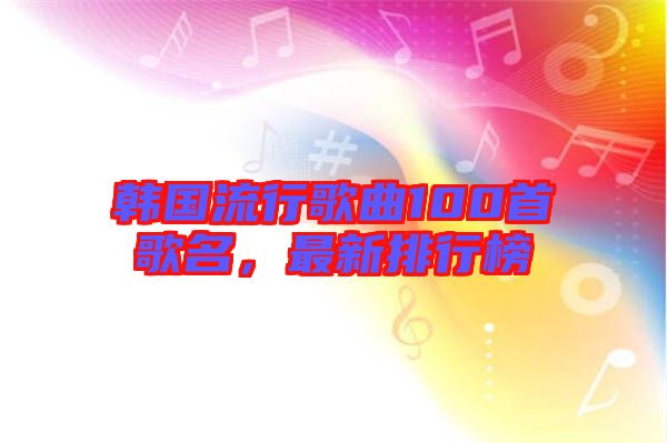 韓國流行歌曲100首歌名，最新排行榜