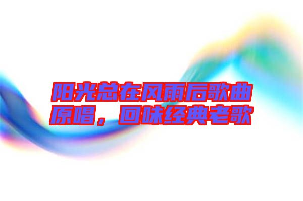 陽(yáng)光總在風(fēng)雨后歌曲原唱，回味經(jīng)典老歌