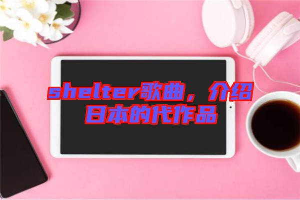 shelter歌曲，介紹日本的代作品