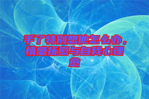 手了特別想他怎么辦，情感撫慰與自我心理愈