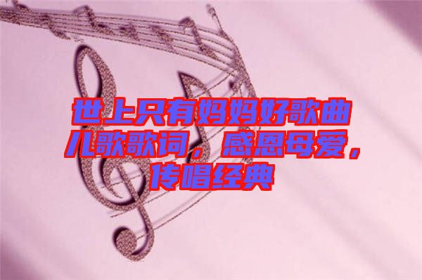 世上只有媽媽好歌曲兒歌歌詞，感恩母愛，傳唱經(jīng)典