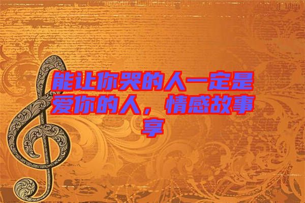 能讓你哭的人一定是愛你的人，情感故事享