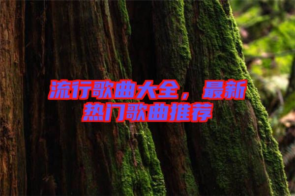 流行歌曲大全，最新熱門歌曲推薦