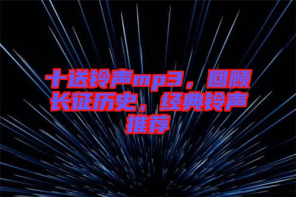 十送鈴聲mp3，回顧長(zhǎng)征歷史，經(jīng)典鈴聲推薦