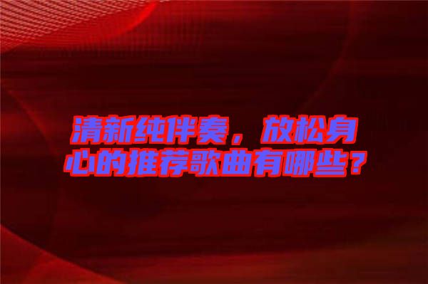 清新純伴奏，放松身心的推薦歌曲有哪些？