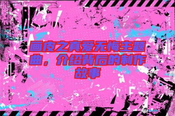 畫皮之真愛無(wú)悔主題曲，介紹背后的制作故事