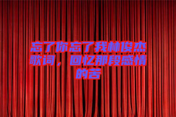 忘了你忘了我林俊杰歌詞，回憶那段感情的苦