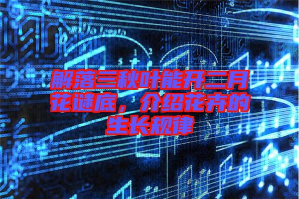 解落三秋葉能開(kāi)二月花謎底，介紹花卉的生長(zhǎng)規(guī)律