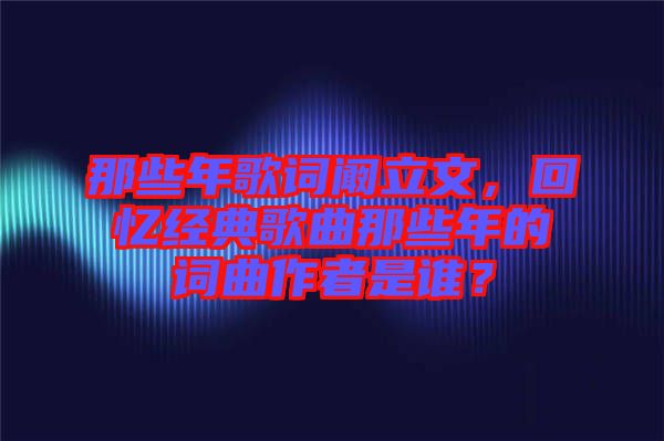 那些年歌詞闞立文，回憶經(jīng)典歌曲那些年的詞曲作者是誰？