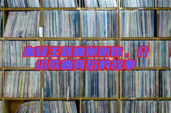 血疑主題曲謝謝你，介紹歌曲背后的故事