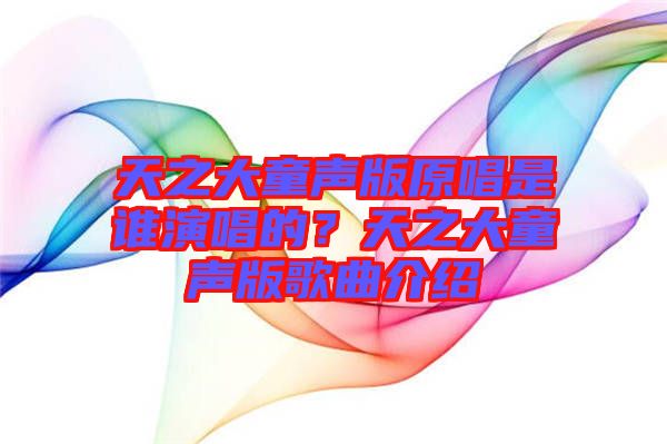 天之大童聲版原唱是誰演唱的？天之大童聲版歌曲介紹