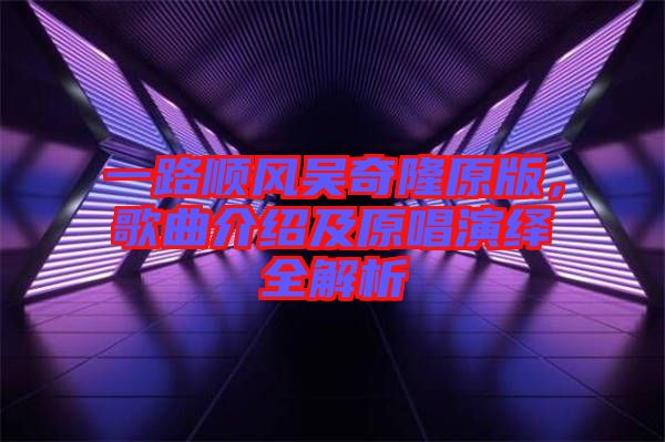 一路順風(fēng)吳奇隆原版，歌曲介紹及原唱演繹全解析
