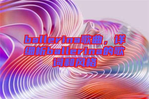 ballerina歌曲，詳細(xì)析ballerina的歌詞和風(fēng)格