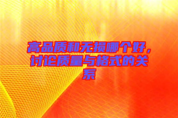 高品質(zhì)和無損哪個好，討論質(zhì)量與格式的關(guān)系