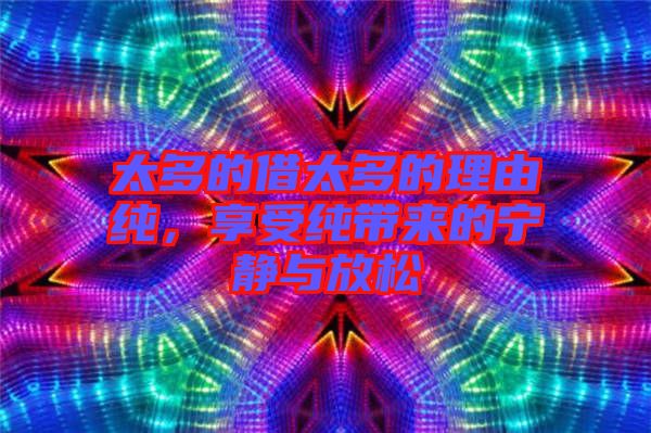 太多的借太多的理由純，享受純帶來(lái)的寧?kù)o與放松