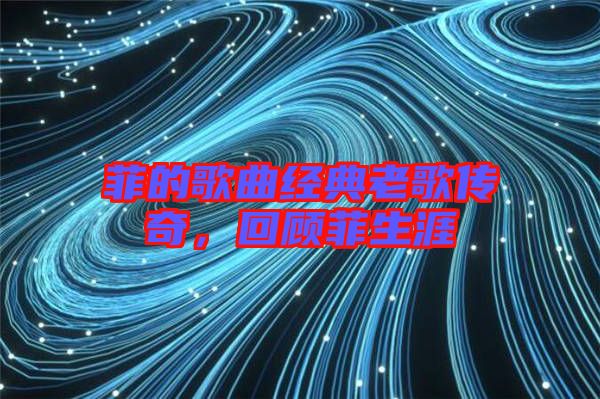 菲的歌曲經(jīng)典老歌傳奇，回顧菲生涯