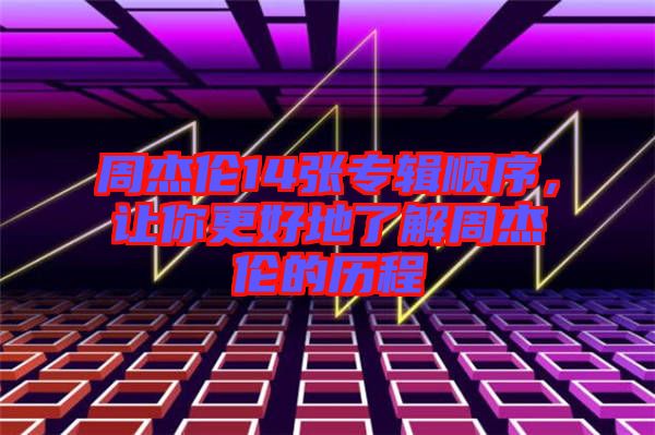 周杰倫14張專輯順序，讓你更好地了解周杰倫的歷程