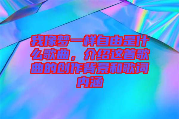 我像夢一樣自由是什么歌曲，介紹這首歌曲的創(chuàng)作背景和歌詞內(nèi)涵