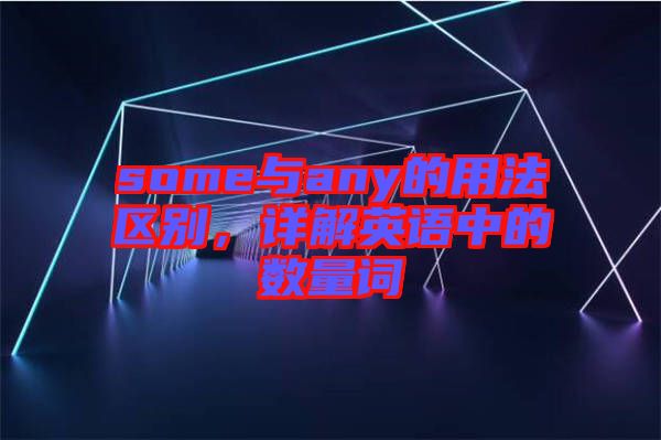 some與any的用法區(qū)別，詳解英語中的數(shù)量詞