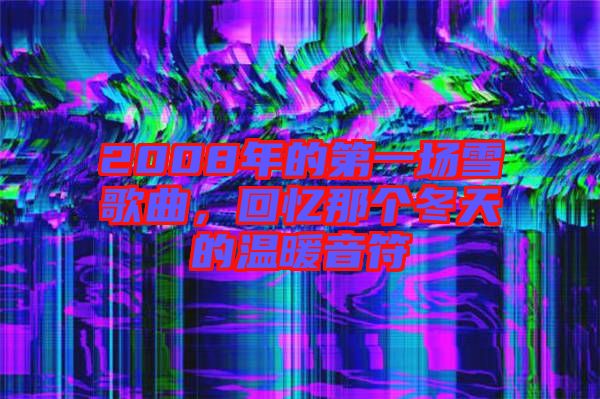 2008年的第一場雪歌曲，回憶那個(gè)冬天的溫暖音符
