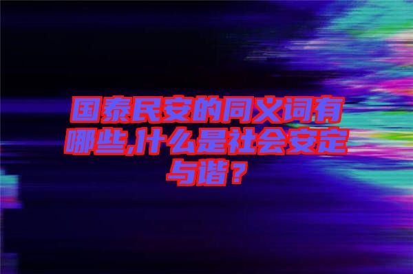 國(guó)泰民安的同義詞有哪些,什么是社會(huì)安定與諧？