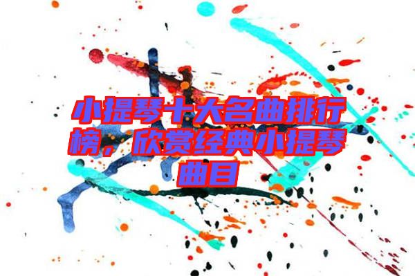 小提琴十大名曲排行榜，欣賞經(jīng)典小提琴曲目