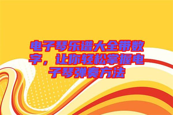 電子琴樂譜大全帶數(shù)字，讓你輕松掌握電子琴彈奏方法