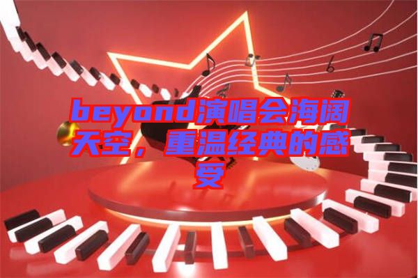 beyond演唱會海闊天空，重溫經(jīng)典的感受