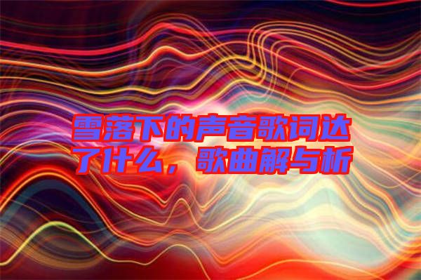 雪落下的聲音歌詞達了什么，歌曲解與析