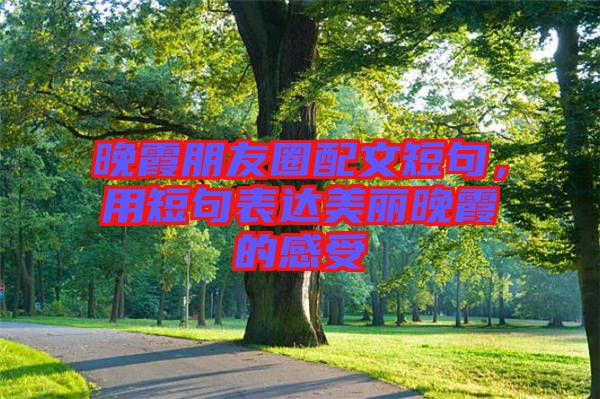 晚霞朋友圈配文短句，用短句表達美麗晚霞的感受
