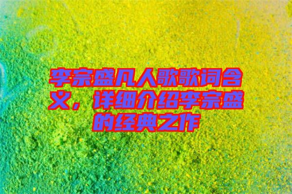 李宗盛凡人歌歌詞含義，詳細介紹李宗盛的經(jīng)典之作