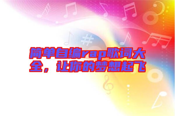 簡(jiǎn)單自編rap歌詞大全，讓你的夢(mèng)想起飛