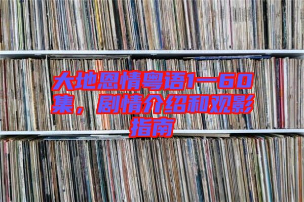大地恩情粵語(yǔ)1一60集，劇情介紹和觀影指南