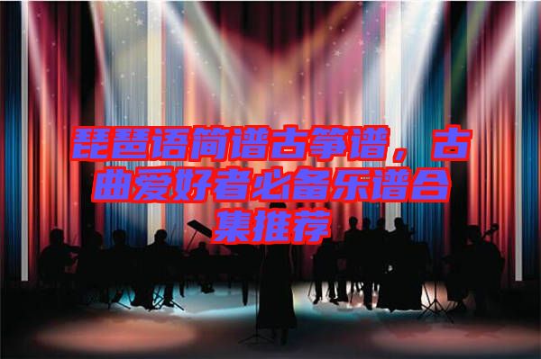 琵琶語簡譜古箏譜，古曲愛好者必備樂譜合集推薦