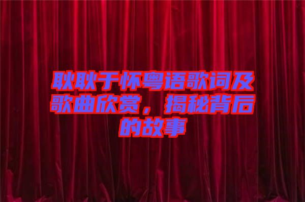 耿耿于懷粵語歌詞及歌曲欣賞，揭秘背后的故事