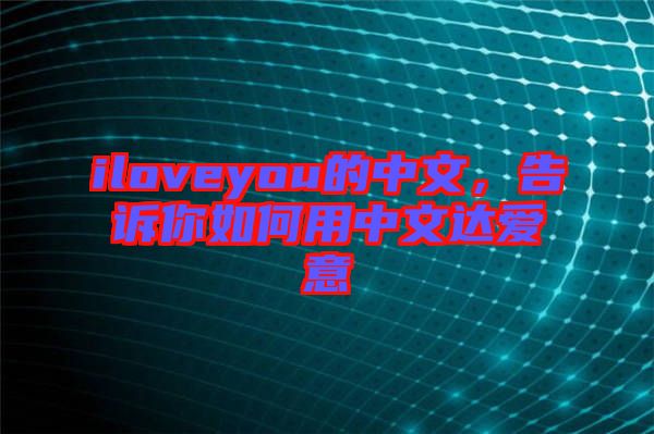 iloveyou的中文，告訴你如何用中文達(dá)愛(ài)意