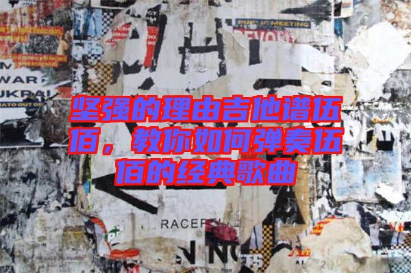 堅(jiān)強(qiáng)的理由吉他譜伍佰，教你如何彈奏伍佰的經(jīng)典歌曲