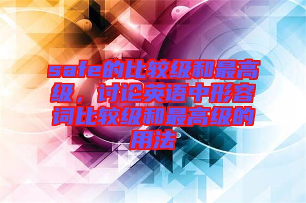 safe的比較級(jí)和最高級(jí)，討論英語(yǔ)中形容詞比較級(jí)和最高級(jí)的用法