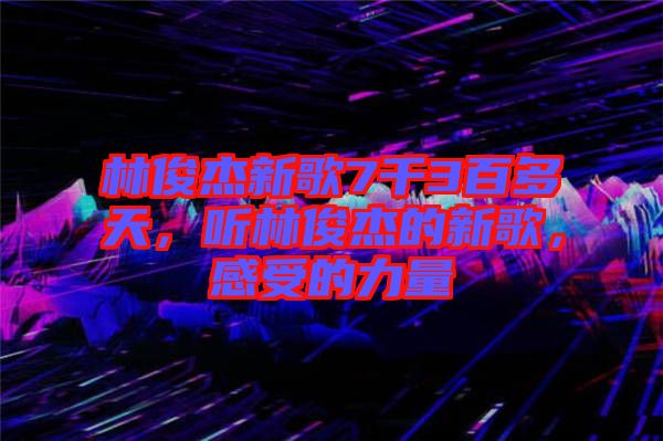 林俊杰新歌7千3百多天，聽林俊杰的新歌，感受的力量