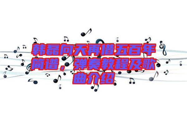 韓磊向天再借五百年簡(jiǎn)譜，彈奏教程及歌曲介紹