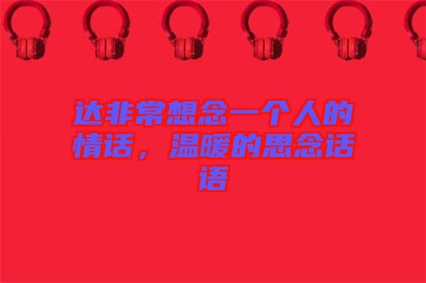 達(dá)非常想念一個人的情話，溫暖的思念話語