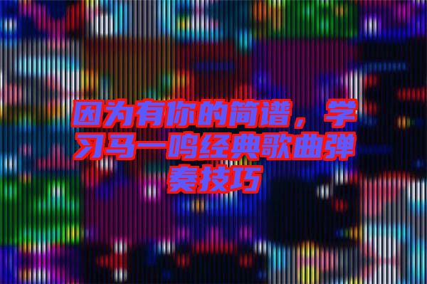 因為有你的簡譜，學習馬一鳴經(jīng)典歌曲彈奏技巧