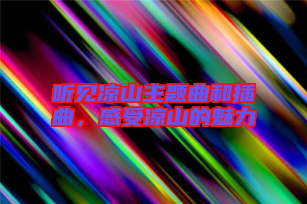 聽見涼山主題曲和插曲，感受涼山的魅力