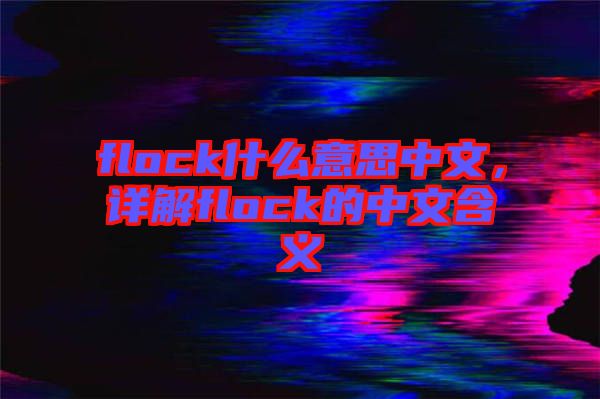 flock什么意思中文，詳解flock的中文含義