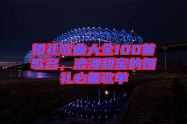 婚禮歌曲大全100首歌名，浪漫甜蜜的婚禮必備歌單