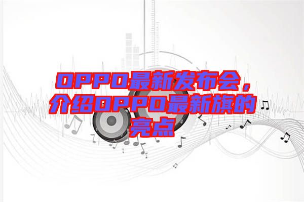 OPPO最新發(fā)布會(huì)，介紹OPPO最新旗的亮點(diǎn)