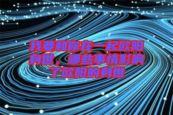 我要和你在一起歐陽身世，哪些事情影響了歐陽的身世