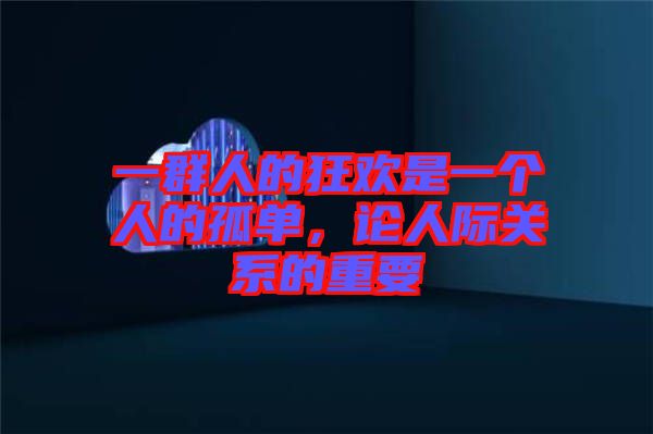 一群人的狂歡是一個(gè)人的孤單，論人際關(guān)系的重要
